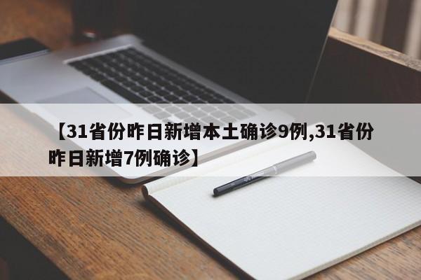 【31省份昨日新增本土确诊9例,31省份昨日新增7例确诊】