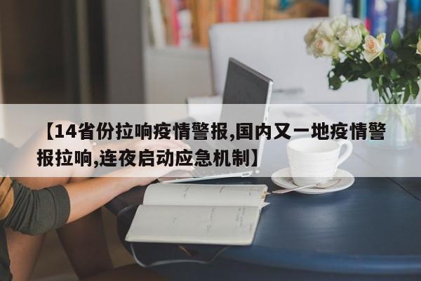 【14省份拉响疫情警报,国内又一地疫情警报拉响,连夜启动应急机制】