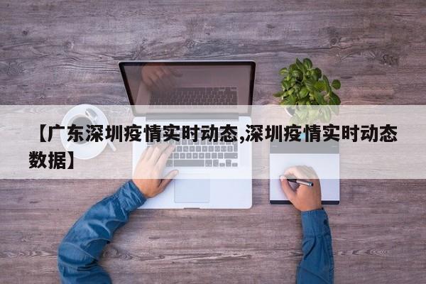 【广东深圳疫情实时动态,深圳疫情实时动态数据】