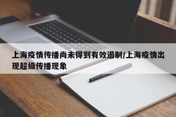上海疫情传播尚未得到有效遏制/上海疫情出现超级传播现象