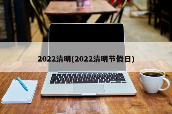 2022清明(2022清明节假日)