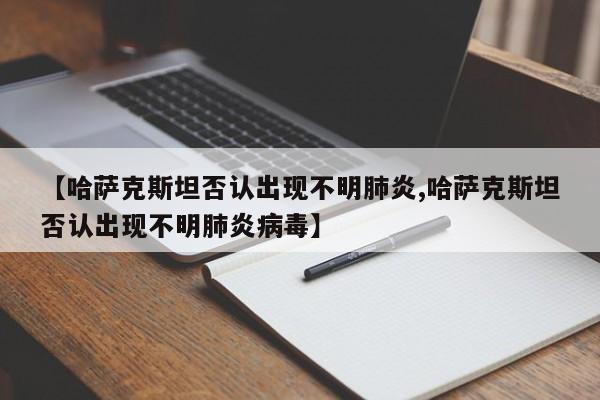 【哈萨克斯坦否认出现不明肺炎,哈萨克斯坦否认出现不明肺炎病毒】