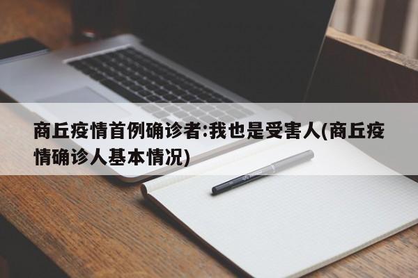 商丘疫情首例确诊者:我也是受害人(商丘疫情确诊人基本情况)