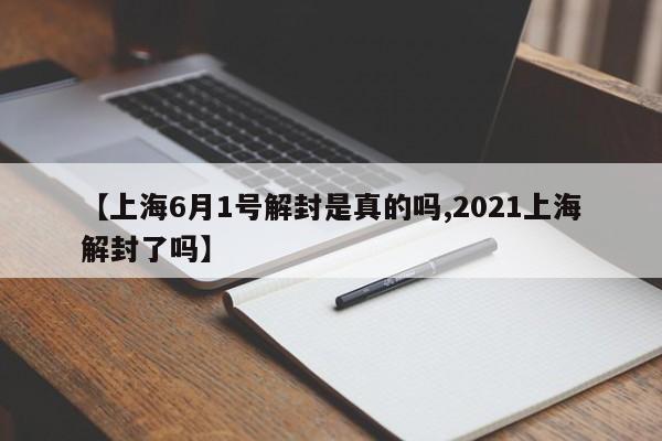 【上海6月1号解封是真的吗,2021上海解封了吗】
