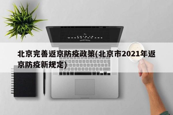 北京完善返京防疫政策(北京市2021年返京防疫新规定)