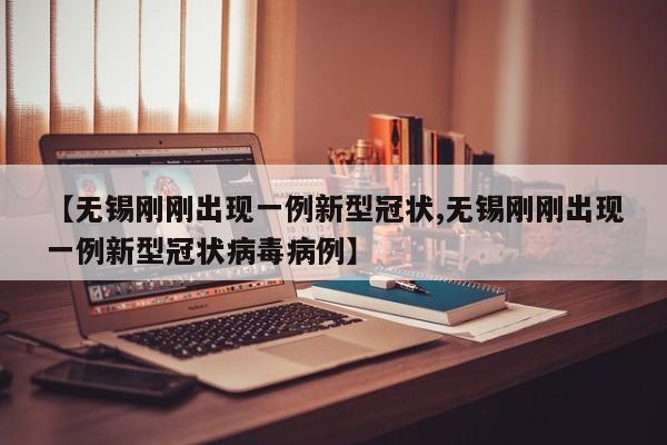 【无锡刚刚出现一例新型冠状,无锡刚刚出现一例新型冠状病毒病例】
