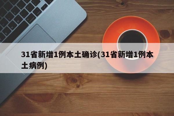 31省新增1例本土确诊(31省新增1例本土病例)