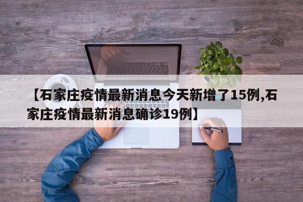 【石家庄疫情最新消息今天新增了15例,石家庄疫情最新消息确诊19例】