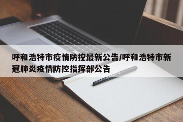 呼和浩特市疫情防控最新公告/呼和浩特市新冠肺炎疫情防控指挥部公告