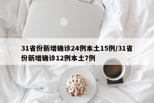31省份新增确诊24例本土15例/31省份新增确诊12例本土7例