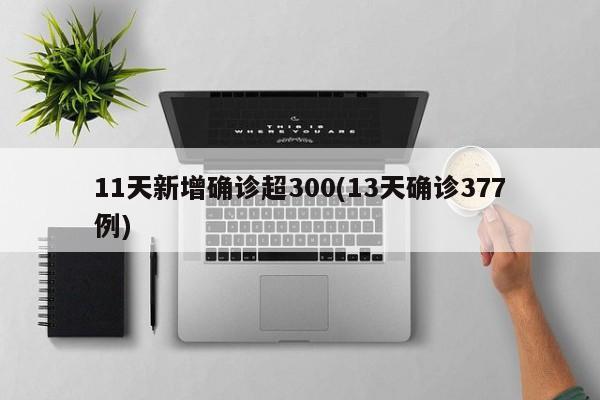 11天新增确诊超300(13天确诊377例)