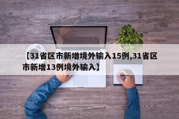 【31省区市新增境外输入15例,31省区市新增13例境外输入】