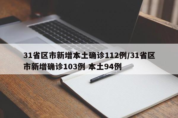 31省区市新增本土确诊112例/31省区市新增确诊103例 本土94例