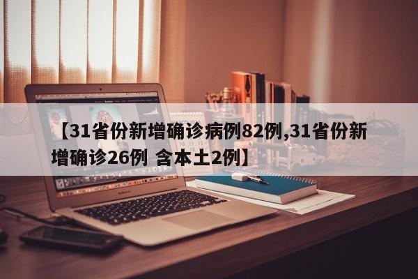 【31省份新增确诊病例82例,31省份新增确诊26例 含本土2例】