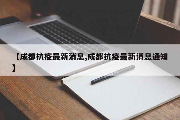 【成都抗疫最新消息,成都抗疫最新消息通知】