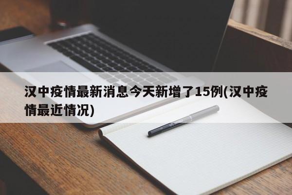 汉中疫情最新消息今天新增了15例(汉中疫情最近情况)