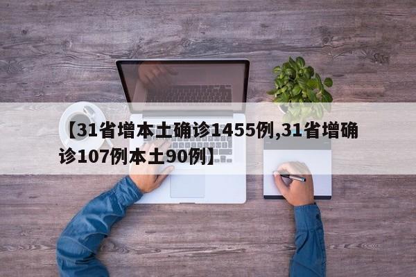 【31省增本土确诊1455例,31省增确诊107例本土90例】