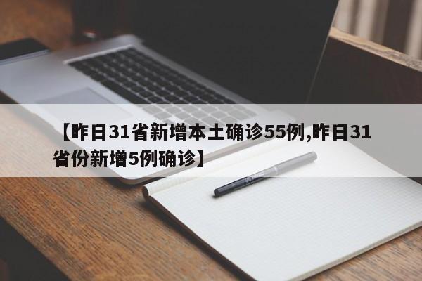 【昨日31省新增本土确诊55例,昨日31省份新增5例确诊】