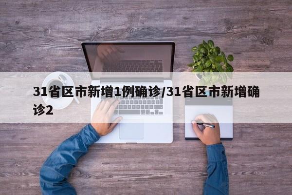 31省区市新增1例确诊/31省区市新增确诊2