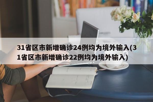 31省区市新增确诊24例均为境外输入(31省区市新增确诊22例均为境外输入)