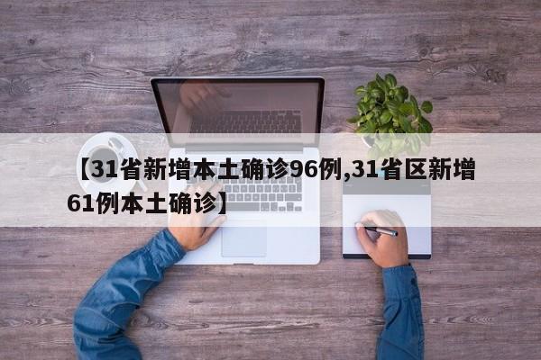 【31省新增本土确诊96例,31省区新增61例本土确诊】
