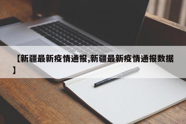 【新疆最新疫情通报,新疆最新疫情通报数据】