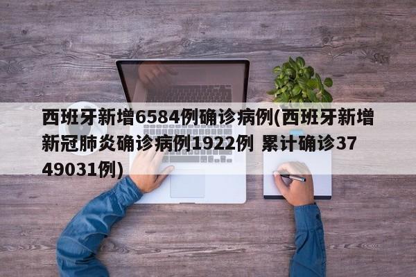 西班牙新增6584例确诊病例(西班牙新增新冠肺炎确诊病例1922例 累计确诊3749031例)