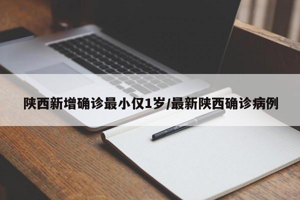 陕西新增确诊最小仅1岁/最新陕西确诊病例