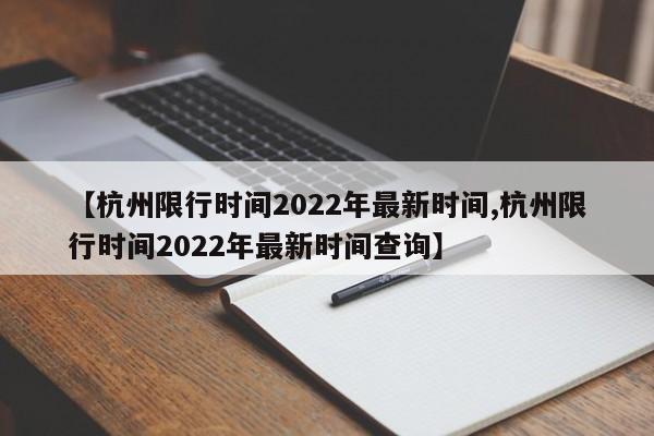【杭州限行时间2022年最新时间,杭州限行时间2022年最新时间查询】