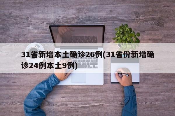 31省新增本土确诊26例(31省份新增确诊24例本土9例)