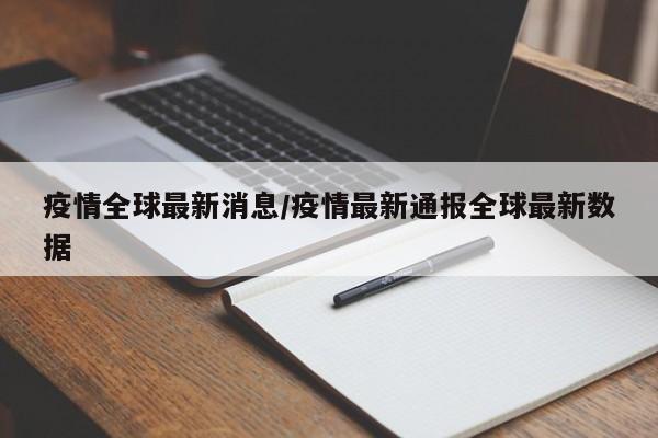 疫情全球最新消息/疫情最新通报全球最新数据