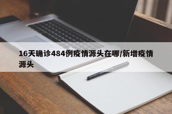 16天确诊484例疫情源头在哪/新增疫情源头