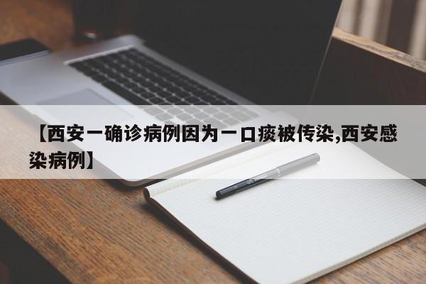 【西安一确诊病例因为一口痰被传染,西安感染病例】