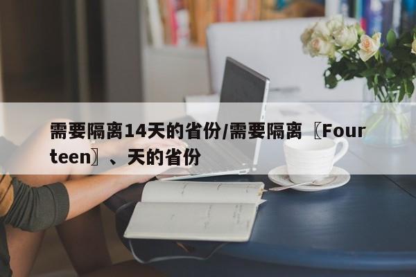 需要隔离14天的省份/需要隔离〖Fourteen〗、天的省份